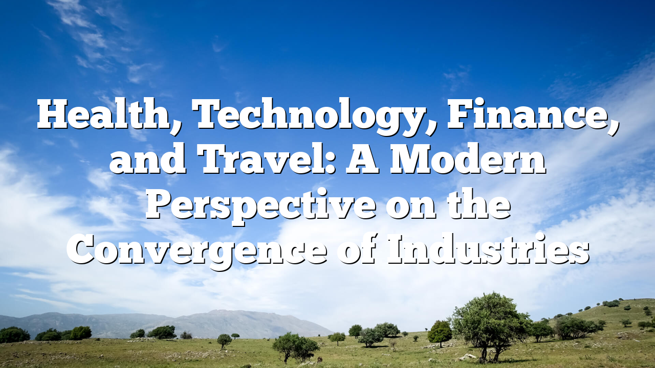 Health, Technology, Finance, and Travel: A Modern Perspective on the Convergence of Industries