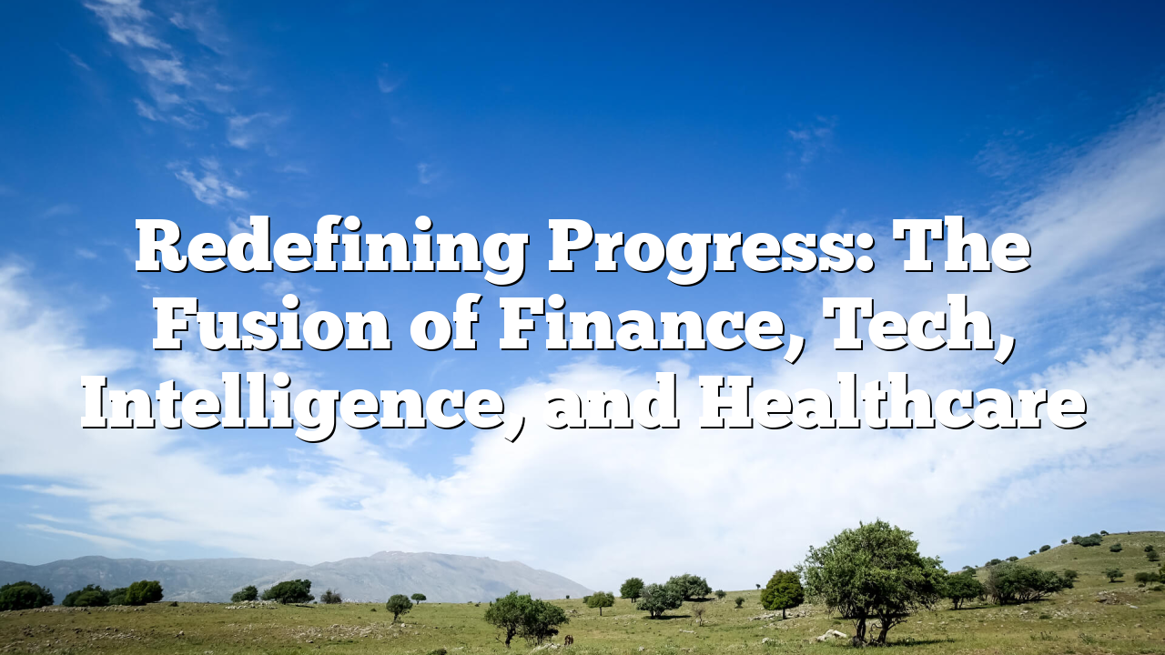 Redefining Progress: The Fusion of Finance, Tech, Intelligence, and Healthcare
