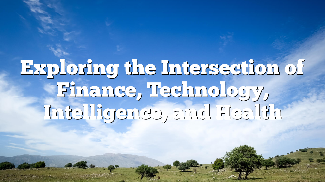 Exploring the Intersection of Finance, Technology, Intelligence, and Health