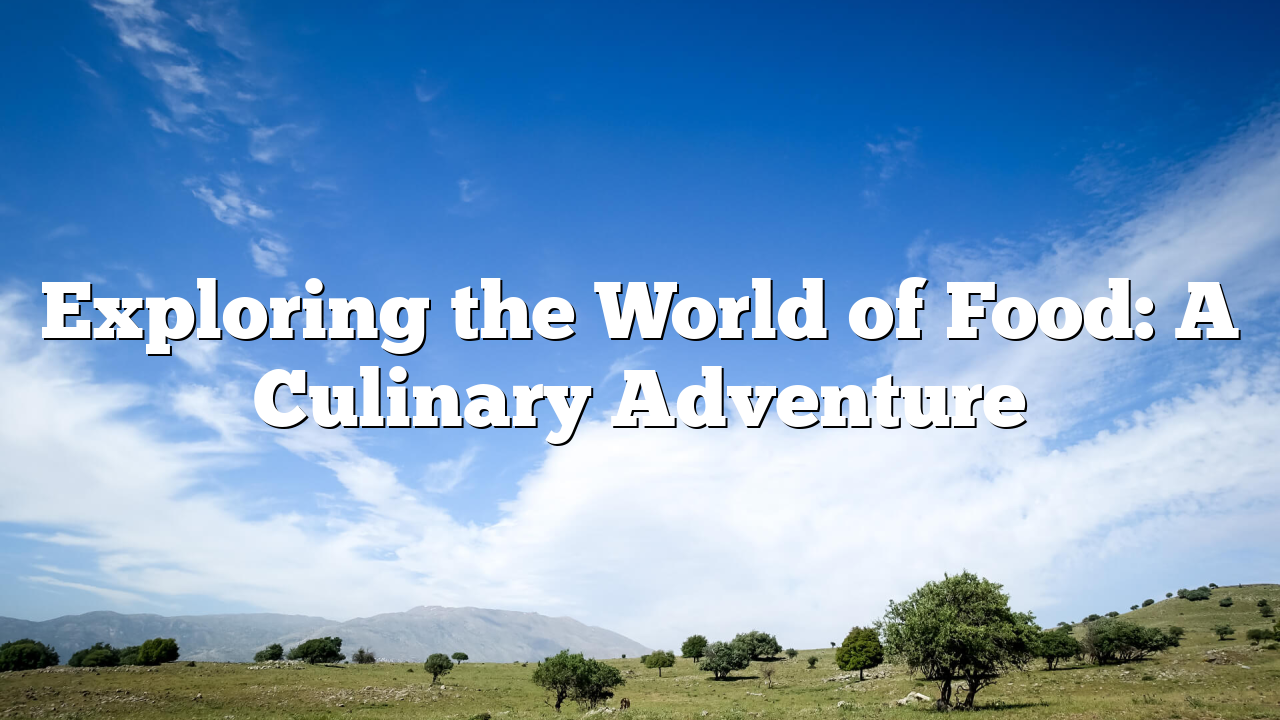 Exploring the World of Food: A Culinary Adventure