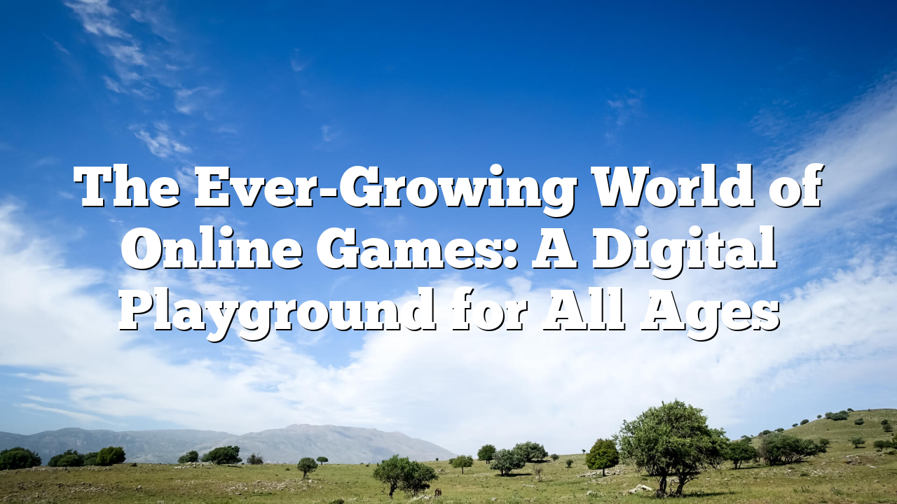 The Ever-Growing World of Online Games: A Digital Playground for All Ages