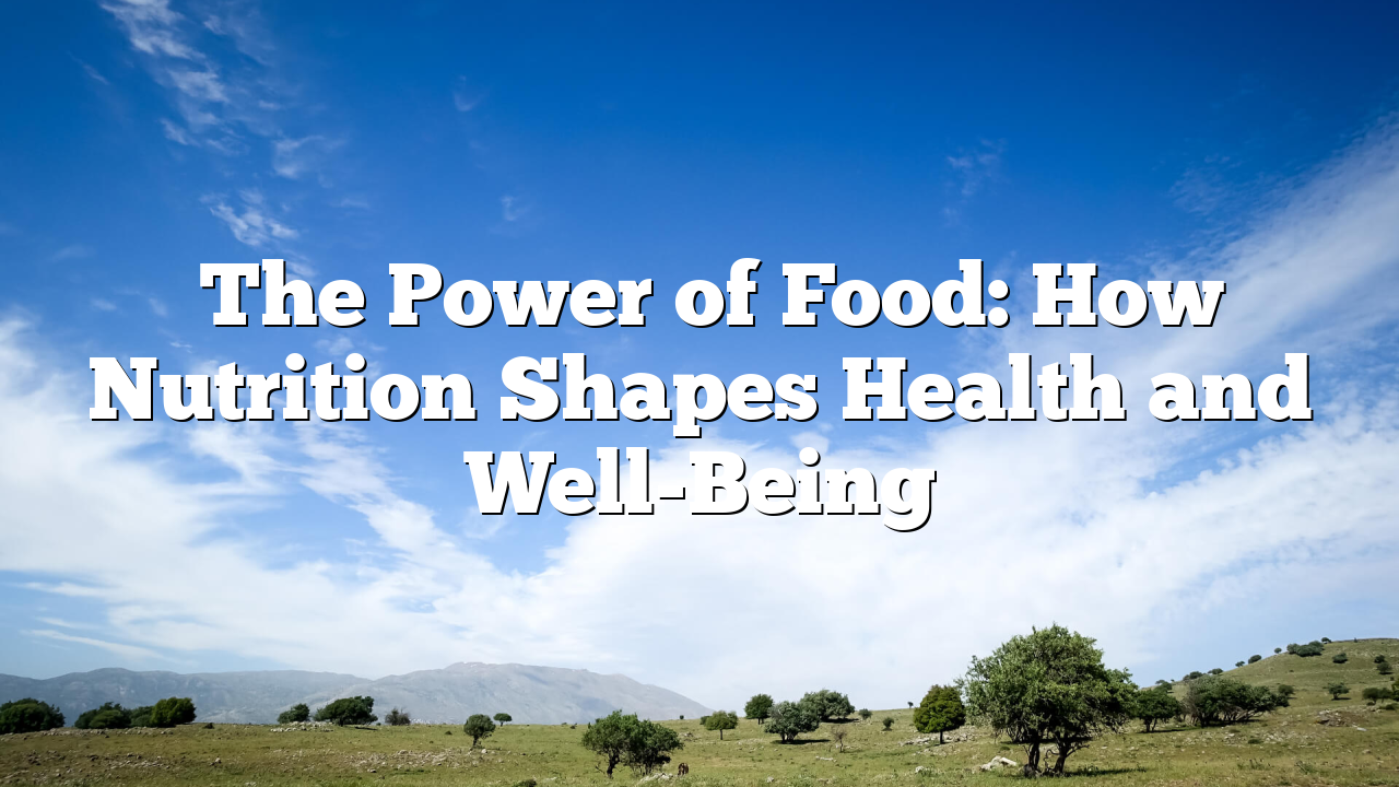 ﻿The Power of Food: How Nutrition Shapes Health and Well-Being